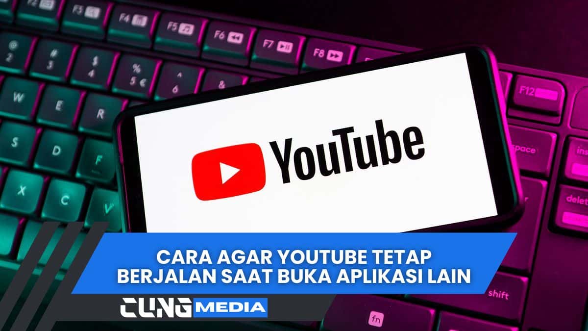 Cara Agar YouTube Tetap Berjalan Saat Buka Aplikasi Lain